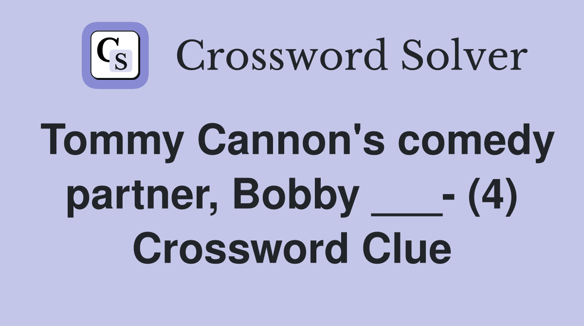 Tommy Cannon's comedy partner, Bobby ___- (4) Crossword Clue