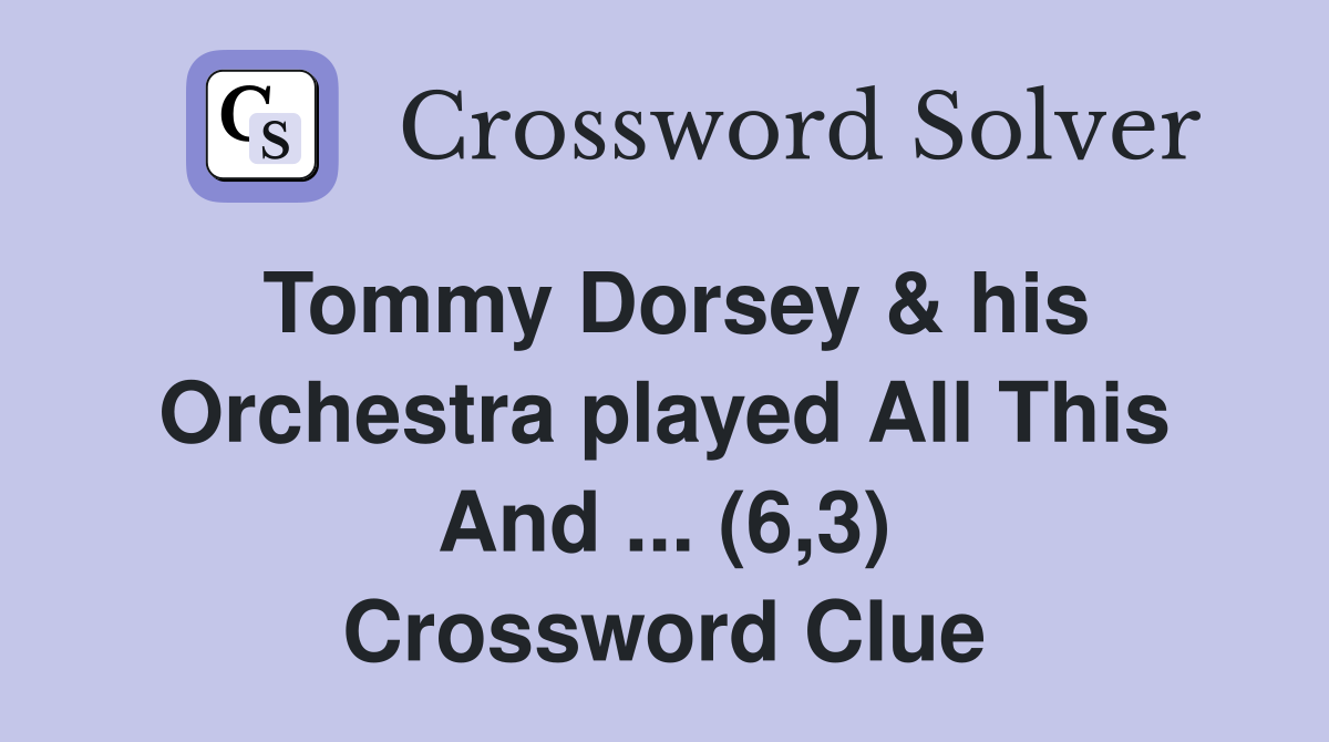 Tommy Dorsey & his Orchestra played All This And ... (6,3) Crossword Clue