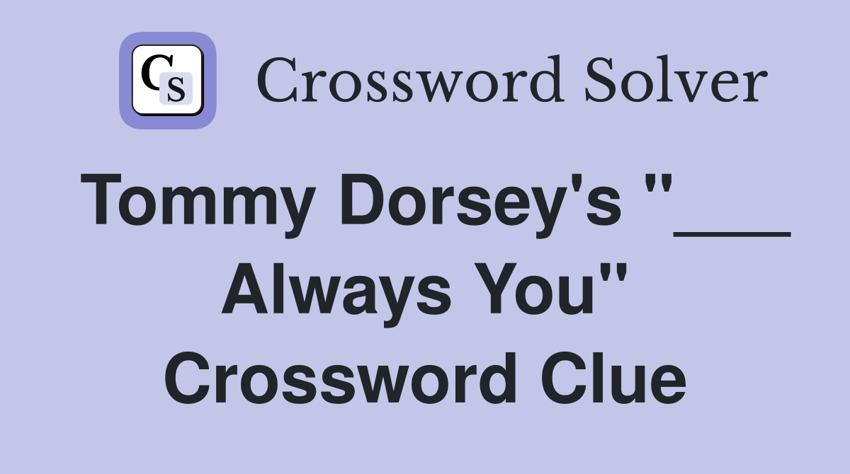 Tommy Dorsey's "___ Always You" Crossword Clue