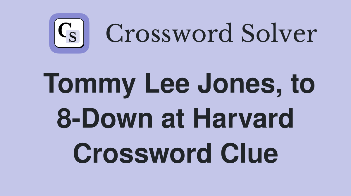 Tommy Lee Jones, to 8-Down at Harvard Crossword Clue