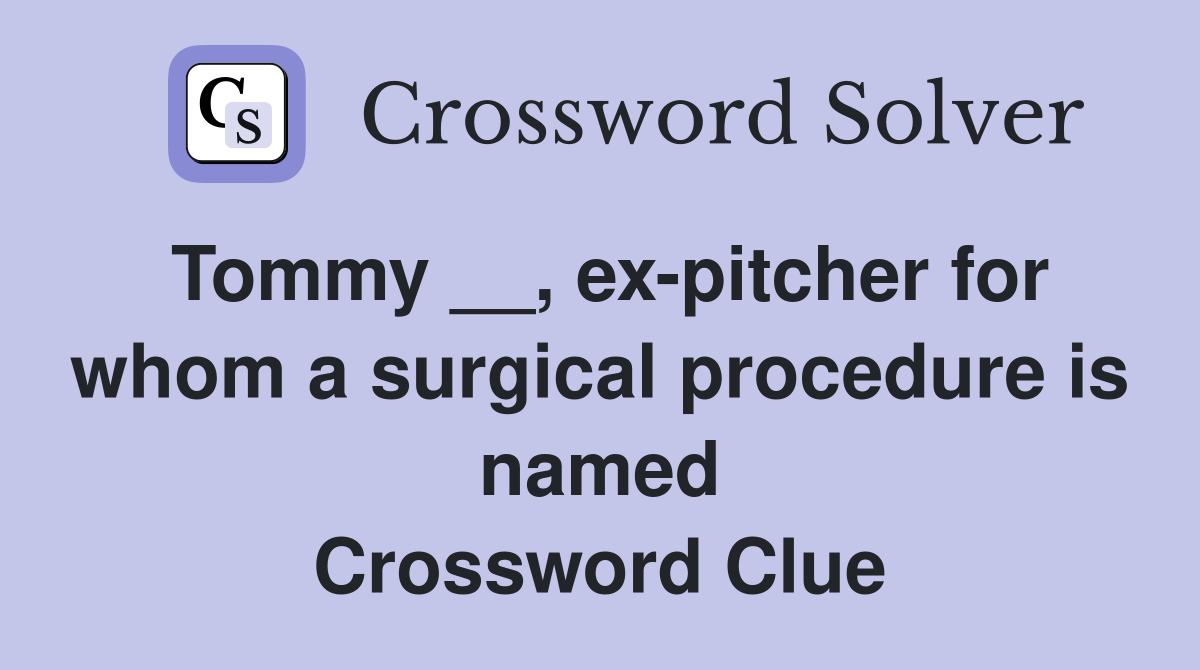 Tommy __, ex-pitcher for whom a surgical procedure is named Crossword Clue