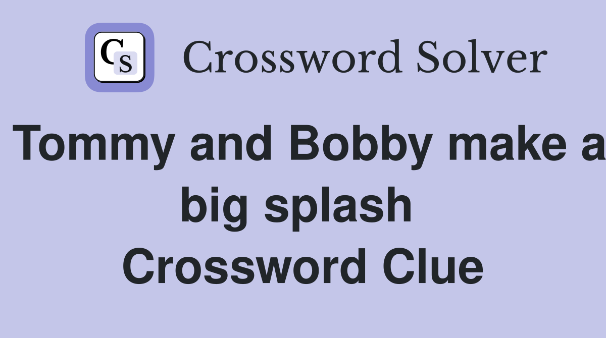 Tommy and Bobby make a big splash  Crossword Clue