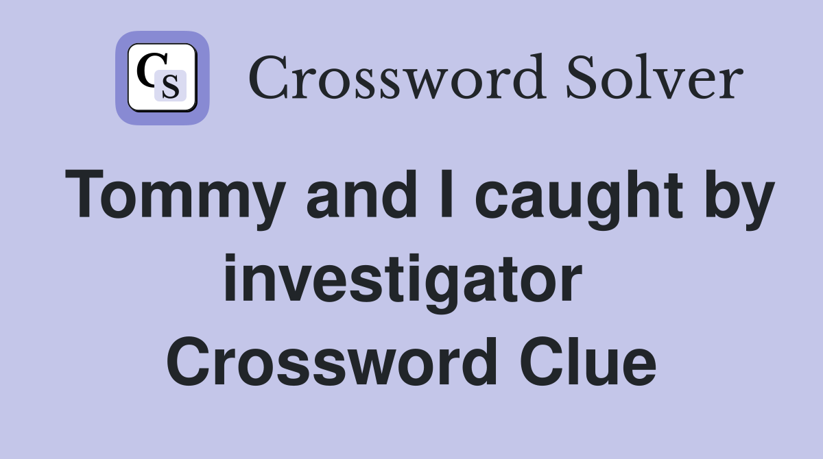 Tommy and I caught by investigator  Crossword Clue