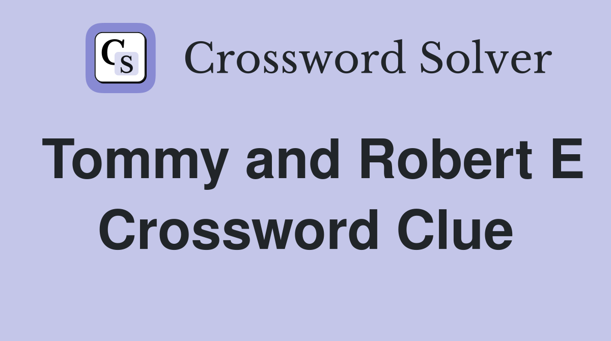 Tommy and Robert E Crossword Clue
