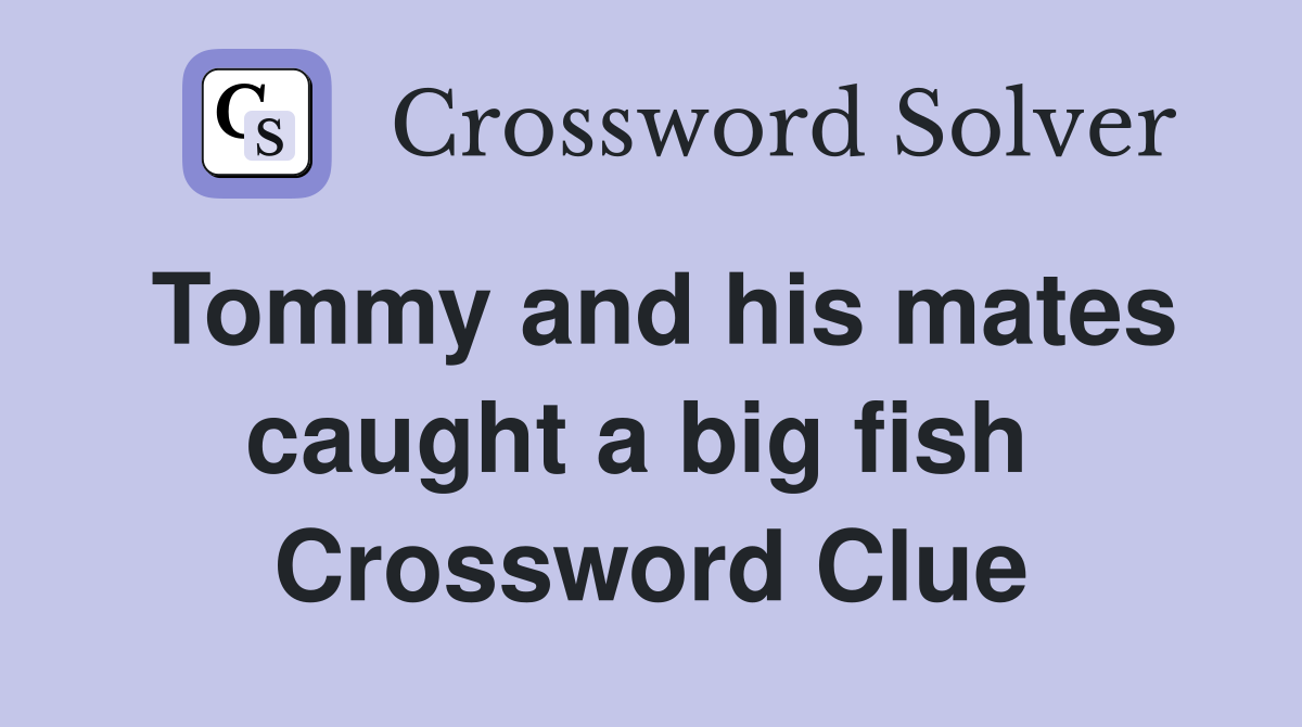 Tommy and his mates caught a big fish  Crossword Clue
