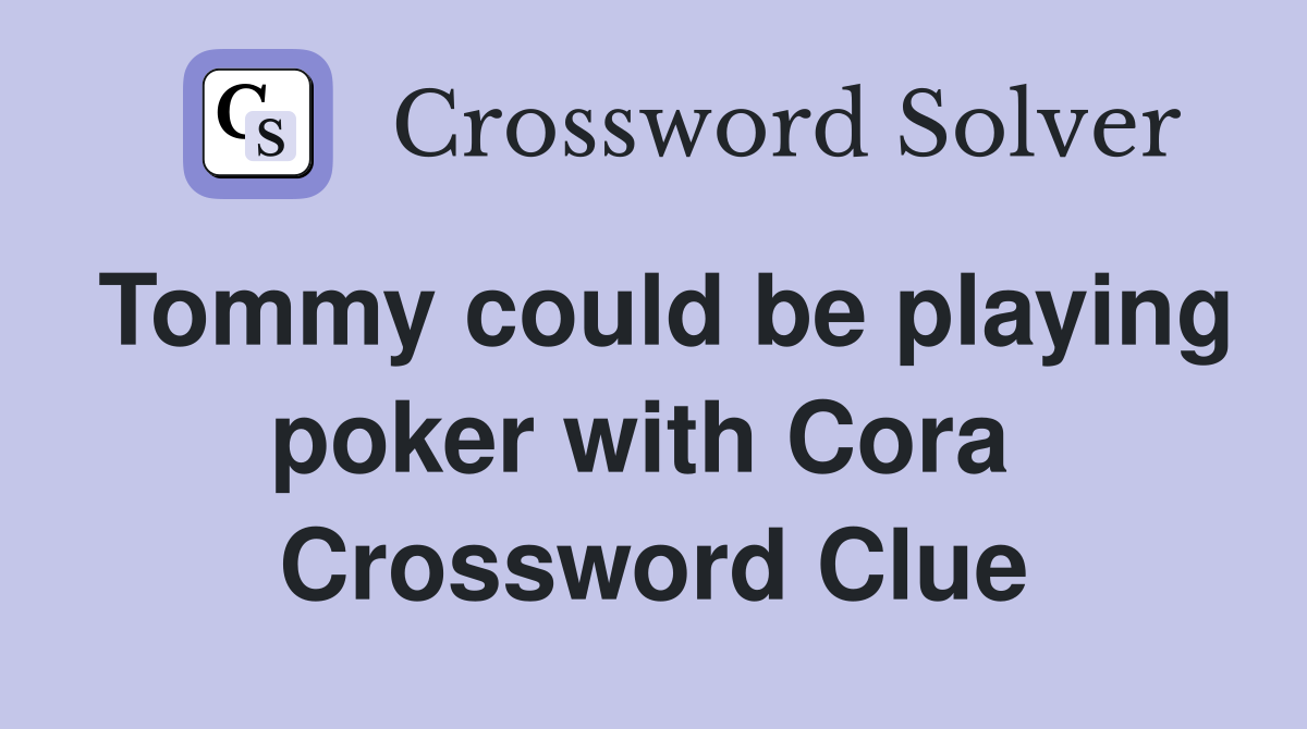 Tommy could be playing poker with Cora  Crossword Clue