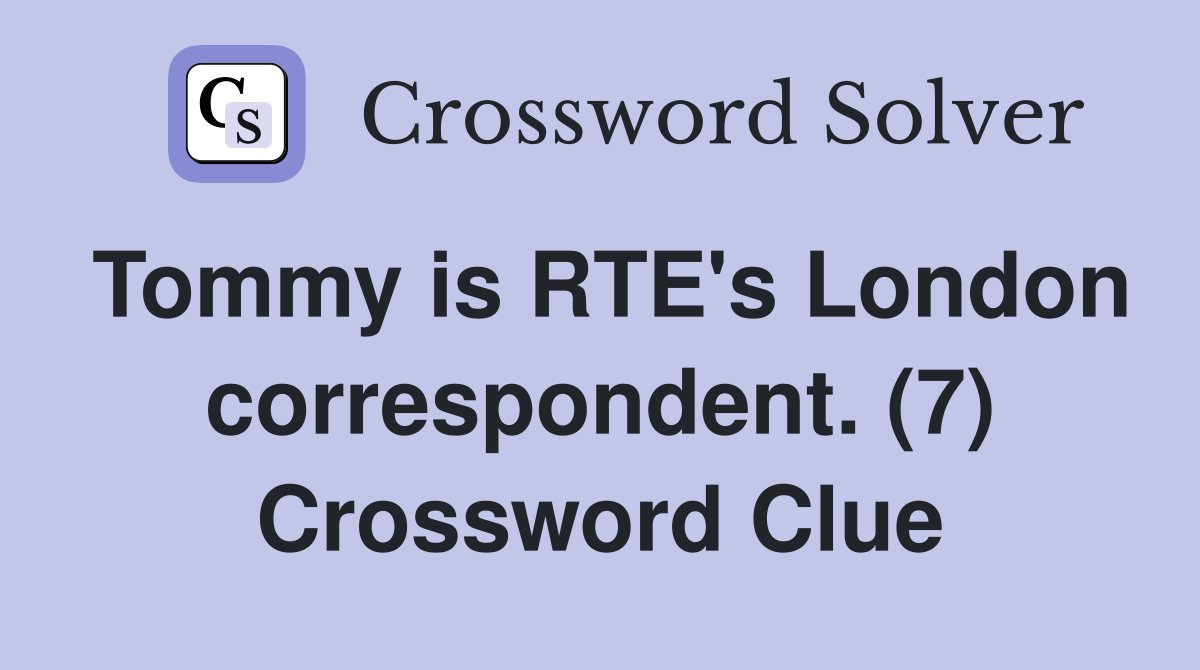 Tommy is RTE's London correspondent. (7) Crossword Clue