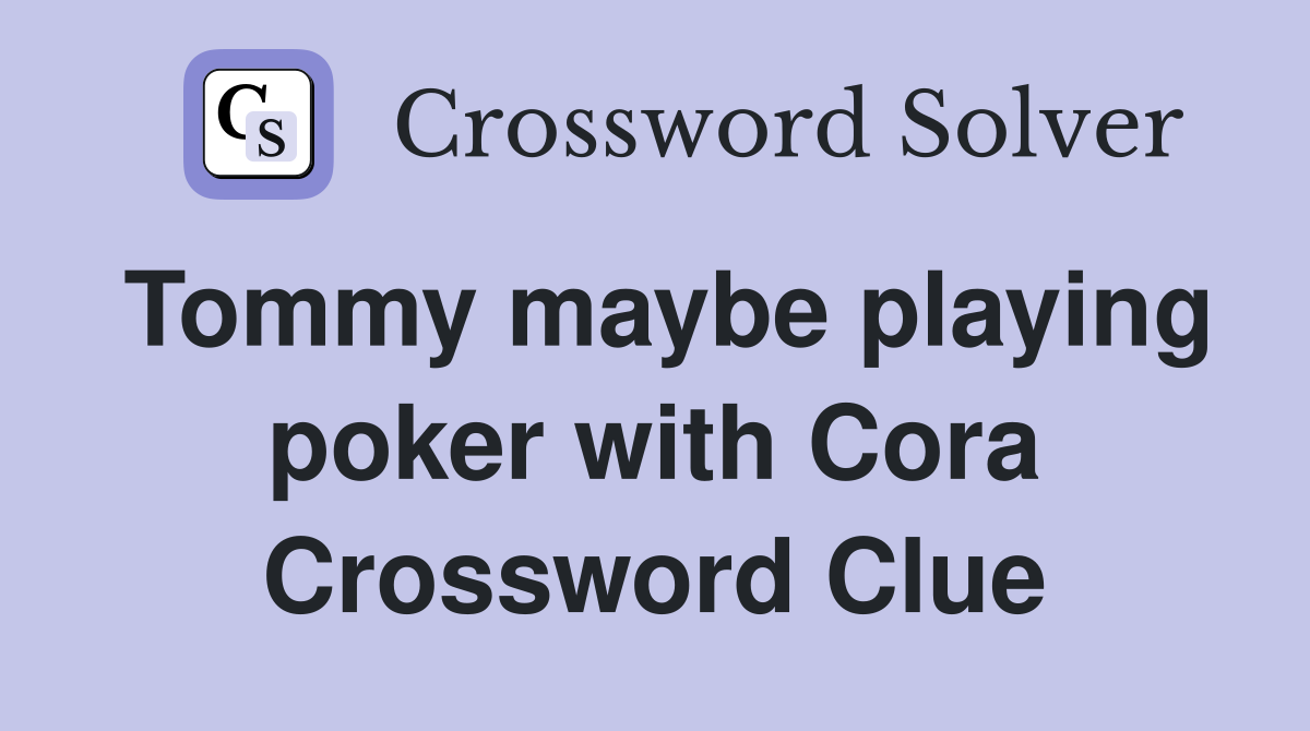 Tommy maybe playing poker with Cora Crossword Clue