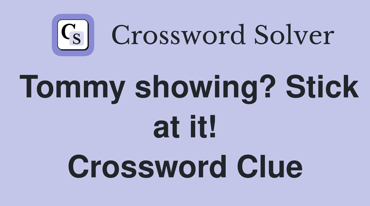 Tommy showing? Stick at it! Crossword Clue