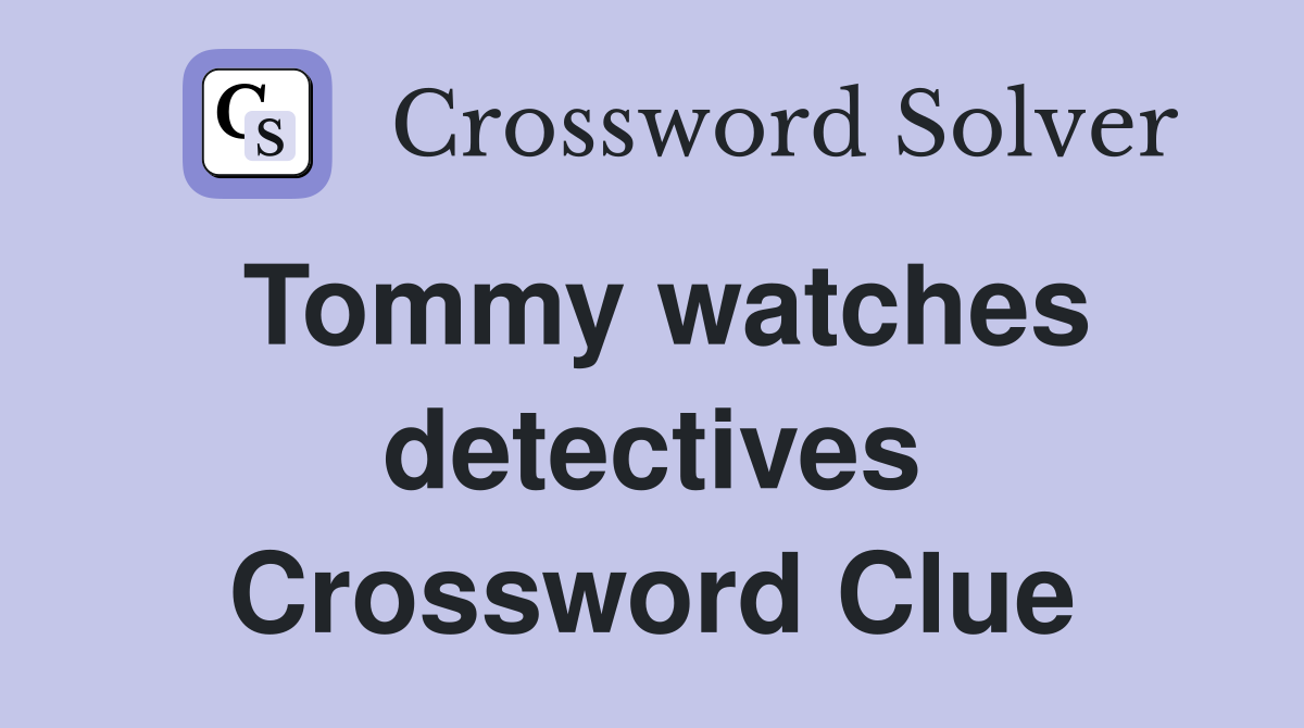 Tommy watches detectives Crossword Clue