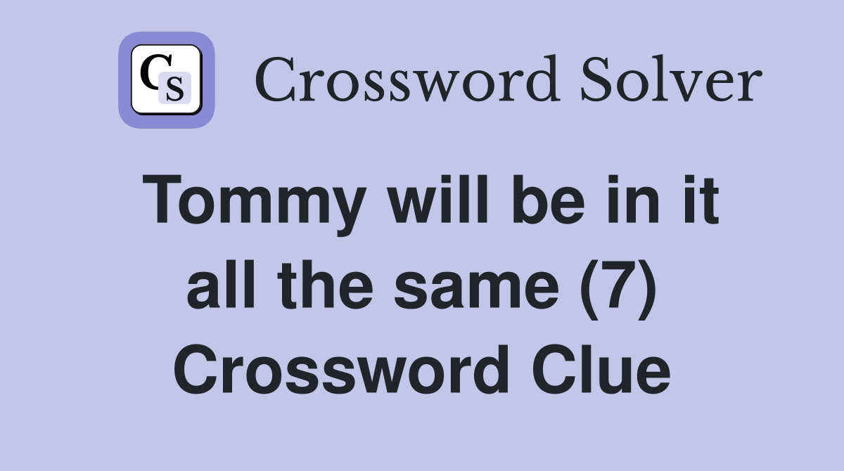 Tommy will be in it all the same (7) Crossword Clue