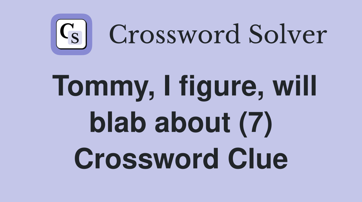 Tommy, I figure, will blab about (7) Crossword Clue