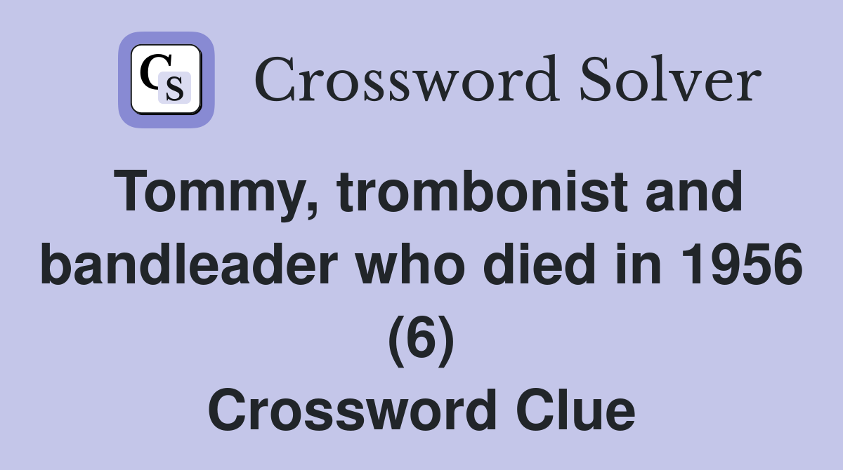 Tommy, trombonist and bandleader who died in 1956 (6) Crossword Clue