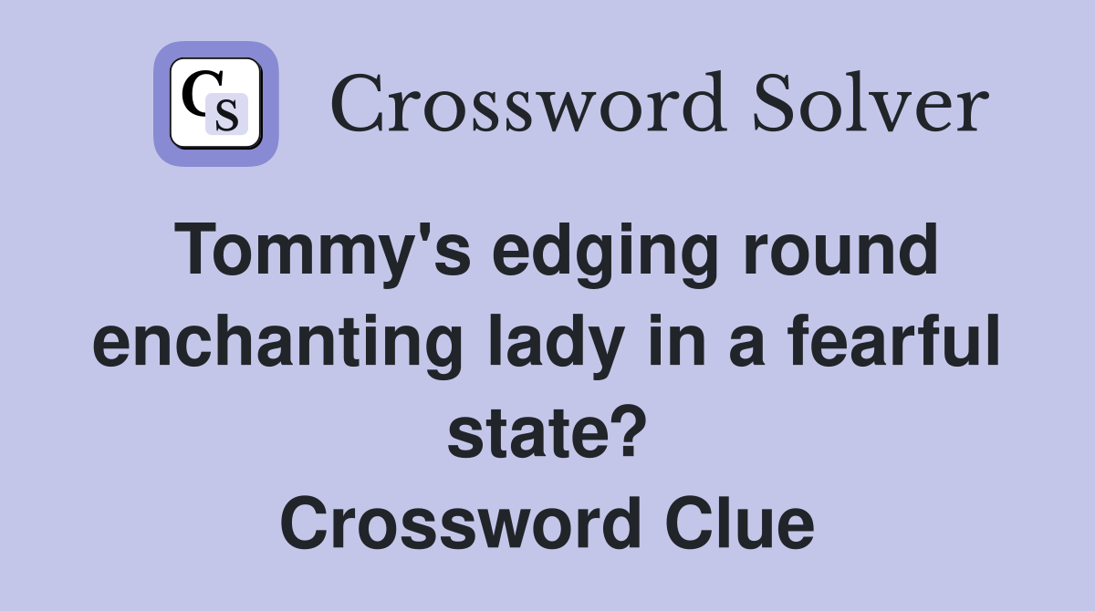 Tommy's edging round enchanting lady in a fearful state? Crossword Clue