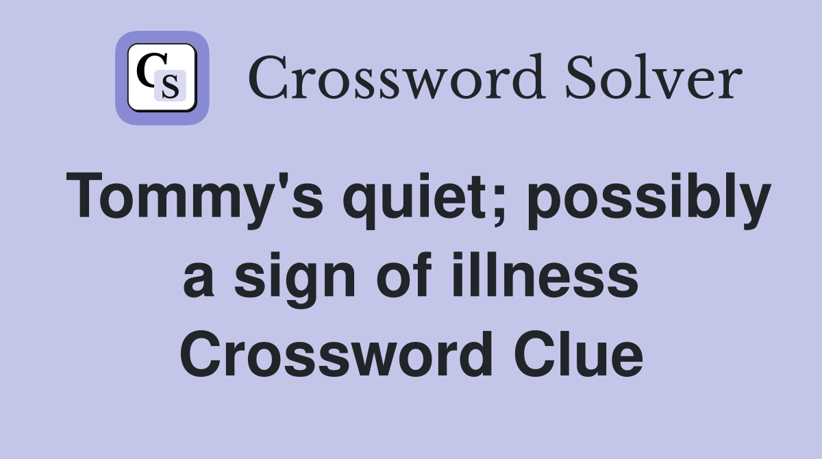 Tommy's quiet; possibly a sign of illness Crossword Clue