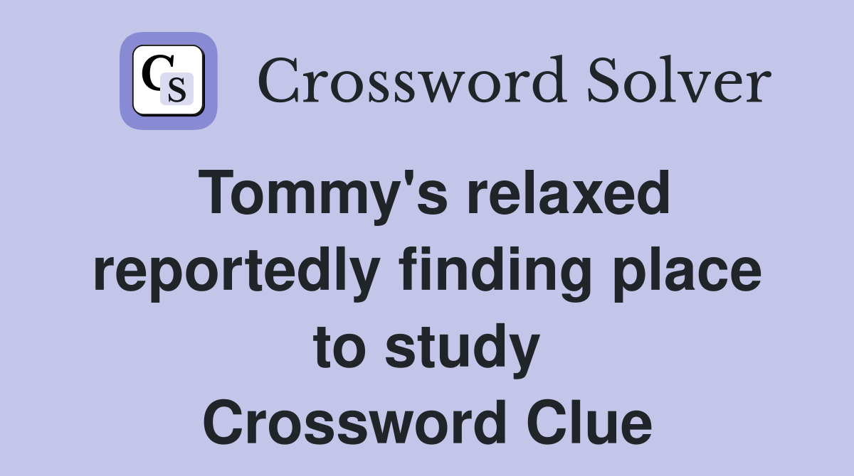 Tommy's relaxed reportedly finding place to study Crossword Clue