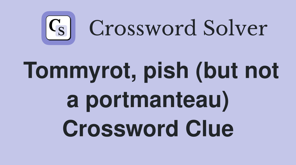 Tommyrot, pish (but not a portmanteau) Crossword Clue