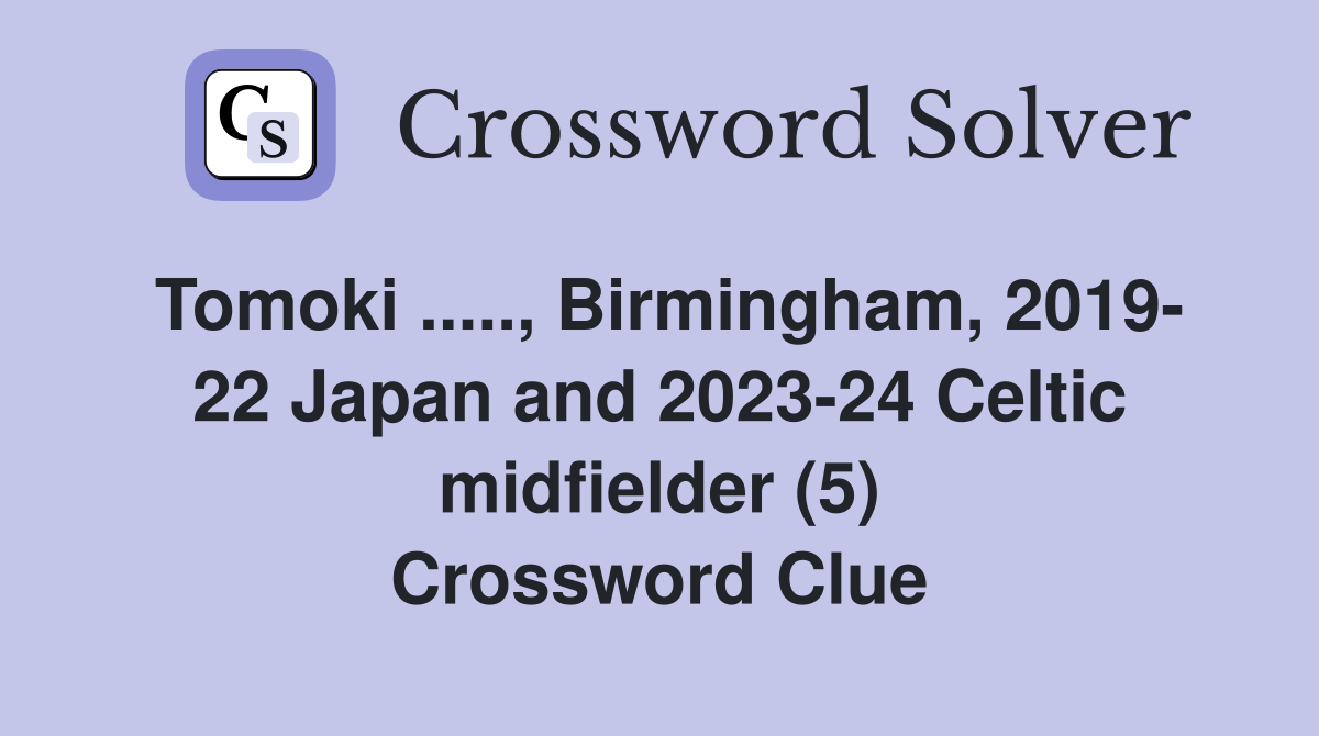 Tomoki ....., Birmingham, 2019- 22 Japan and 2023-24 Celtic midfielder (5) Crossword Clue