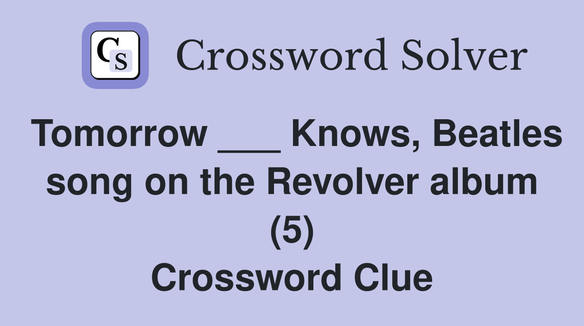Tomorrow ___ Knows, Beatles song on the Revolver album (5) Crossword Clue