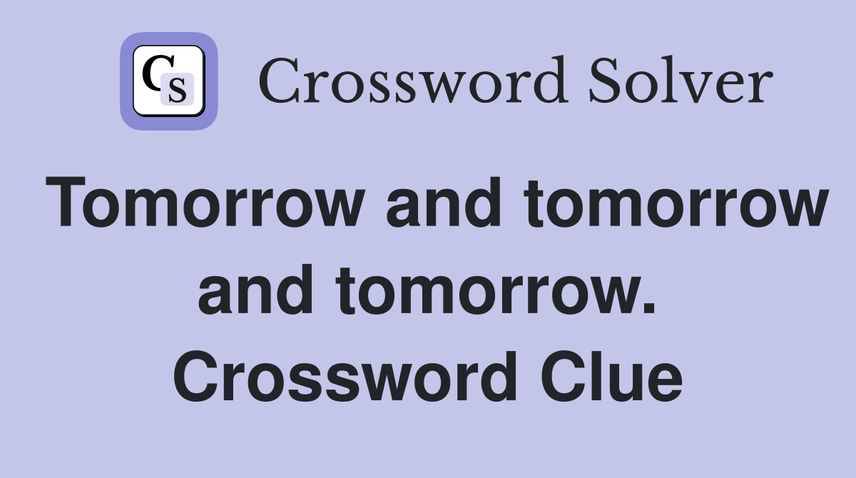 Tomorrow and tomorrow and tomorrow. Crossword Clue