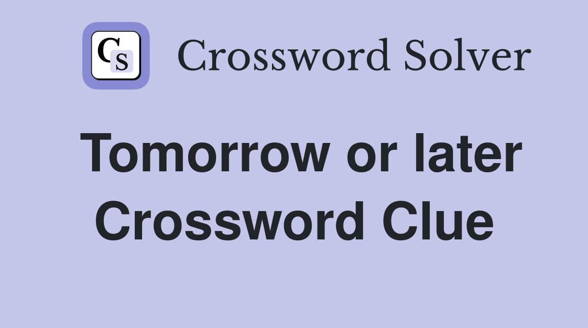 Tomorrow or later Crossword Clue