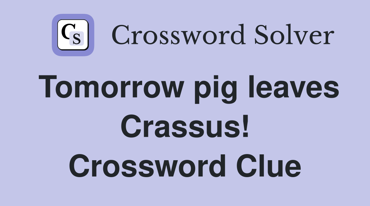 Tomorrow pig leaves Crassus! Crossword Clue