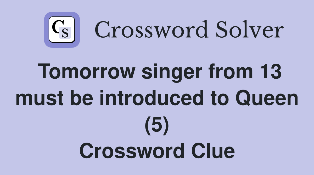 Tomorrow singer from 13 must be introduced to Queen (5) Crossword Clue