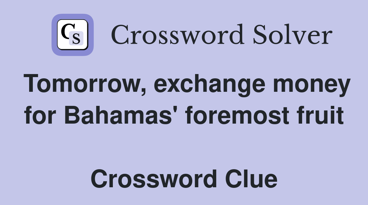 Tomorrow, exchange money for Bahamas' foremost fruit  Crossword Clue