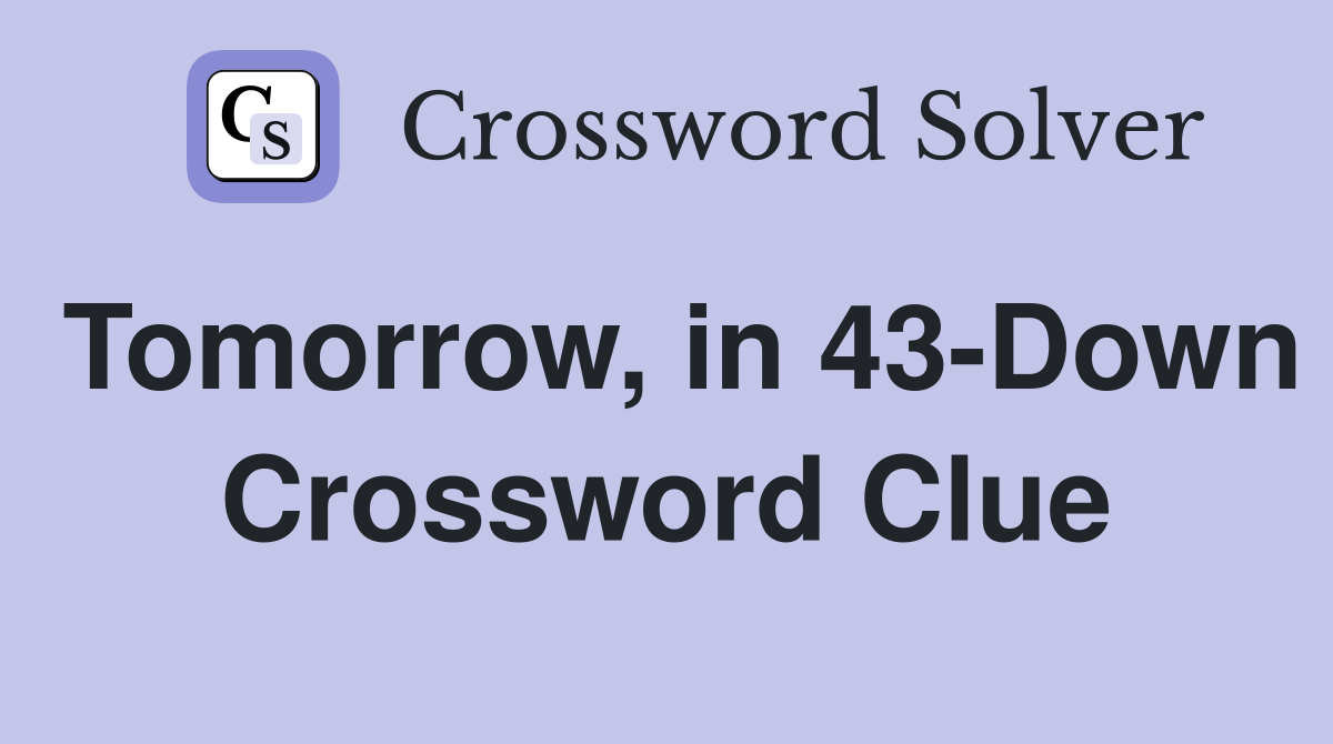 Tomorrow, in 43-Down Crossword Clue