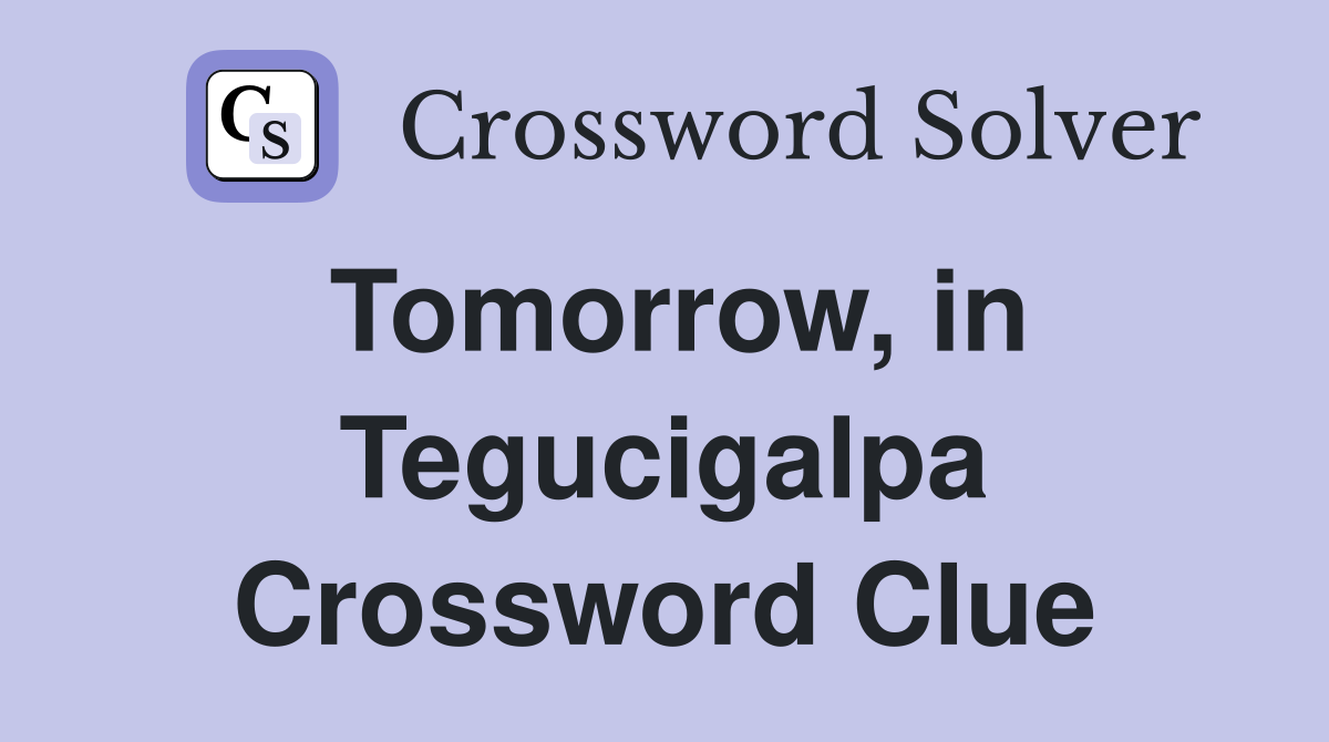 Tomorrow, in Tegucigalpa Crossword Clue