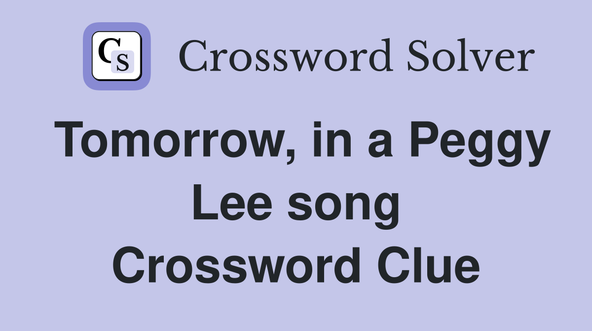 Tomorrow, in a Peggy Lee song Crossword Clue