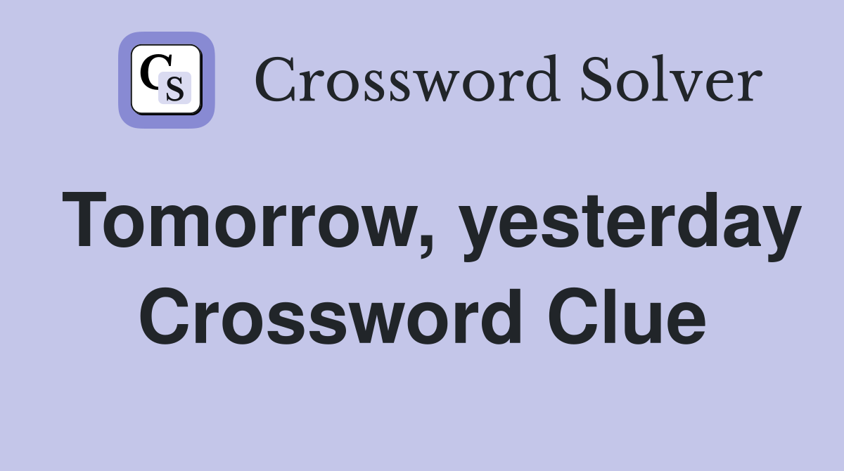 Tomorrow, yesterday Crossword Clue