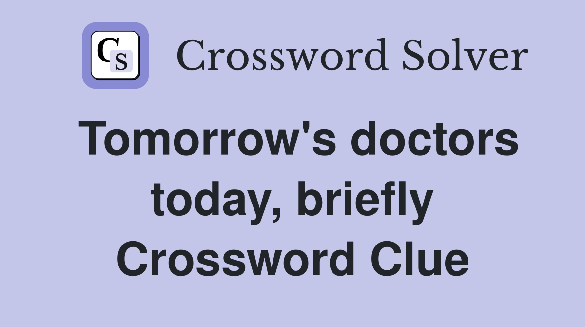 Tomorrow's doctors today, briefly Crossword Clue
