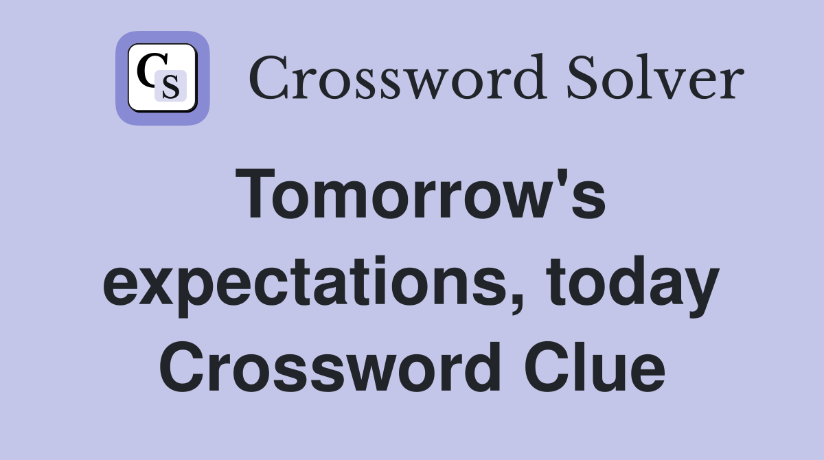 Tomorrow's expectations, today Crossword Clue