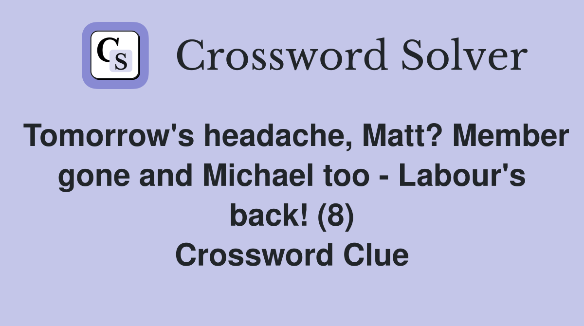 Tomorrow's headache, Matt? Member gone and Michael too - Labour's back! (8) Crossword Clue