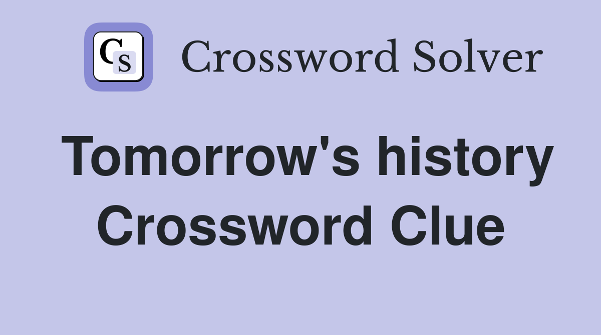 Tomorrow's history Crossword Clue