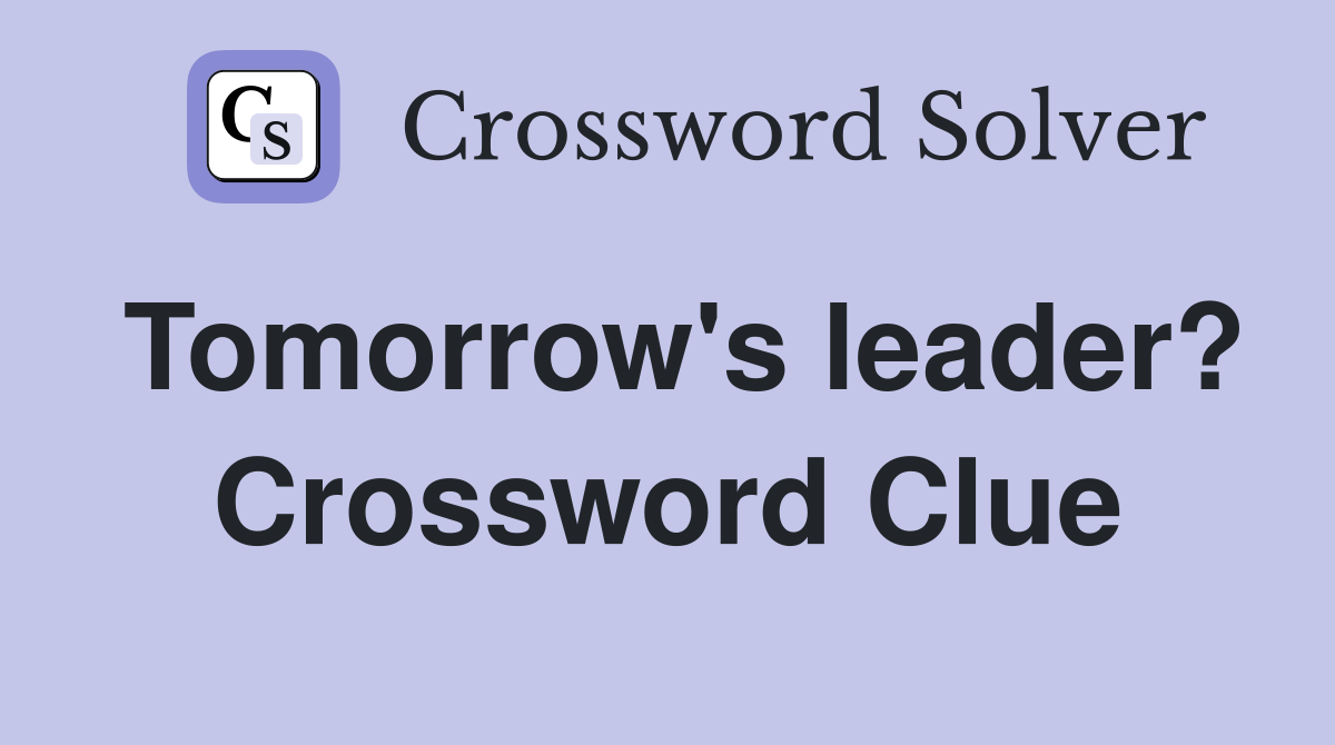 Tomorrow's leader? Crossword Clue