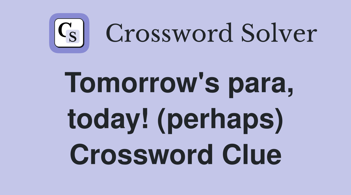 Tomorrow's para, today! (perhaps) Crossword Clue