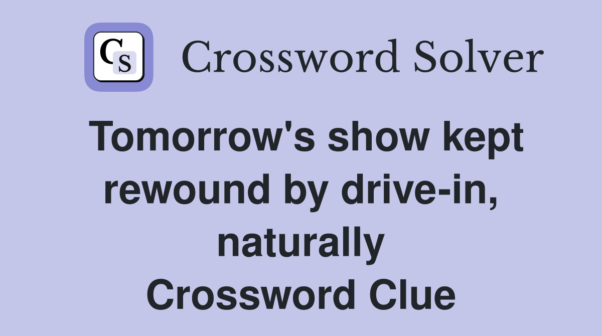 Tomorrow's show kept rewound by drive-in, naturally Crossword Clue