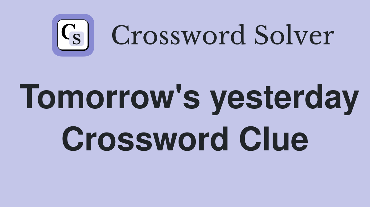 Tomorrow's yesterday Crossword Clue
