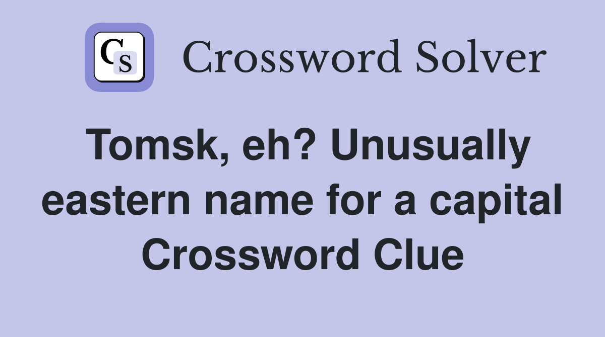 Tomsk, eh? Unusually eastern name for a capital Crossword Clue