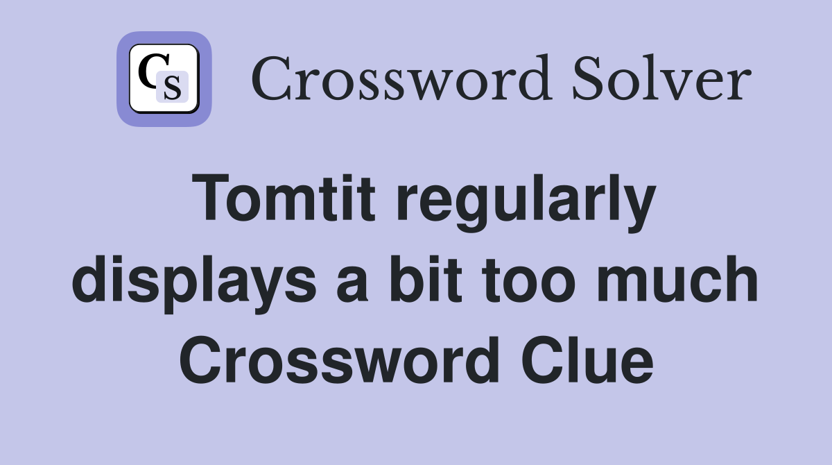 Tomtit regularly displays a bit too much Crossword Clue