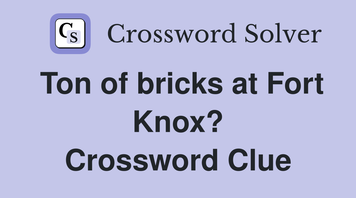 Ton of bricks at Fort Knox? Crossword Clue