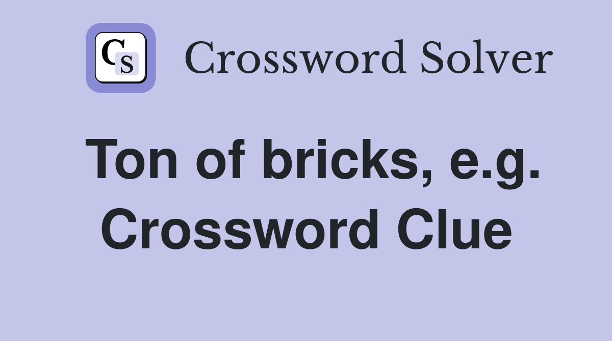 Ton of bricks, e.g. Crossword Clue