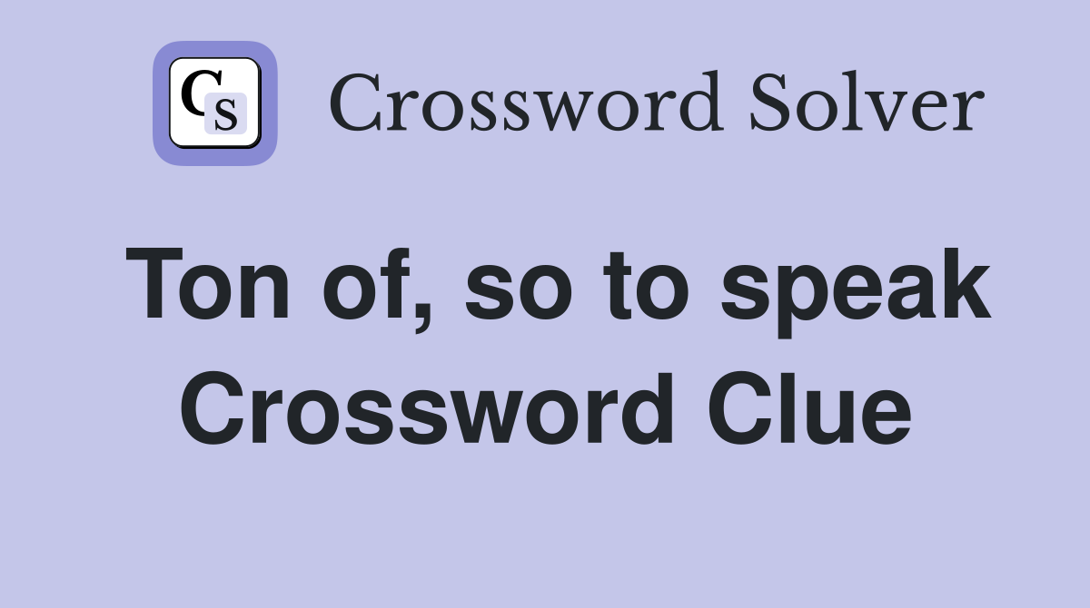 Ton of, so to speak Crossword Clue