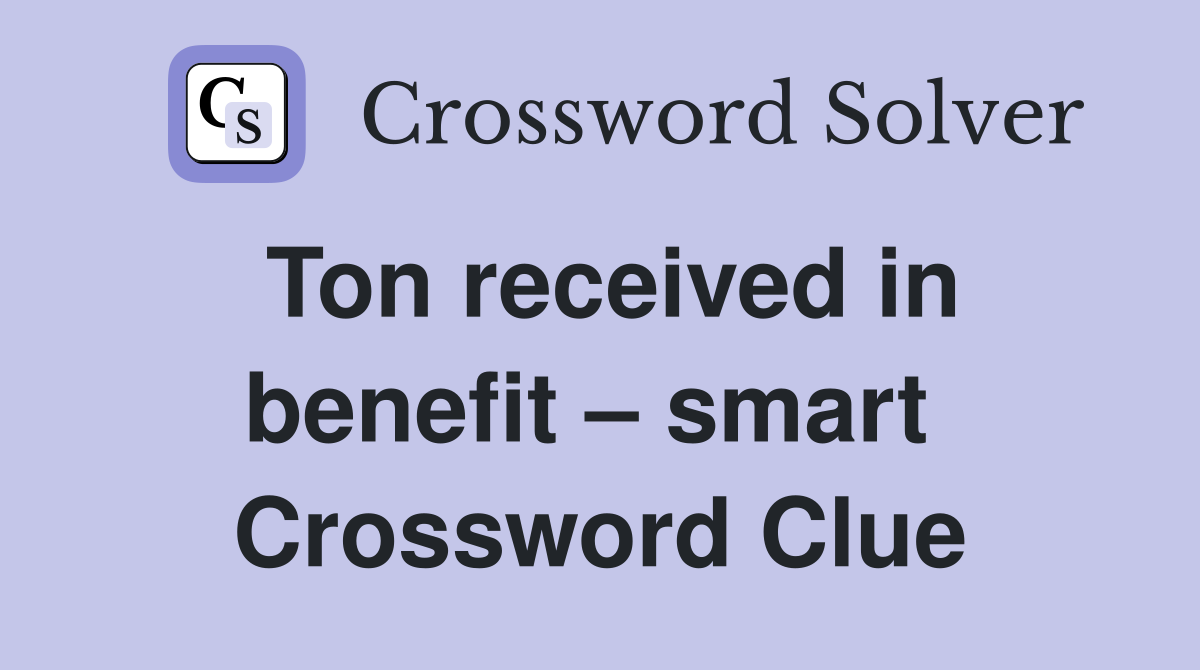 Ton received in benefit – smart  Crossword Clue