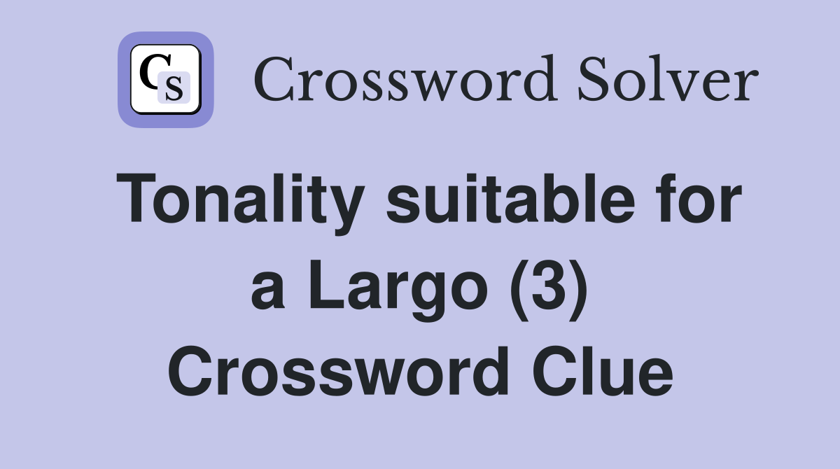 Tonality suitable for a Largo (3) Crossword Clue