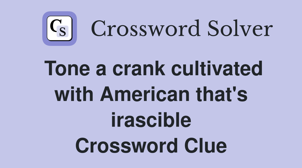 Tone a crank cultivated with American that's irascible Crossword Clue