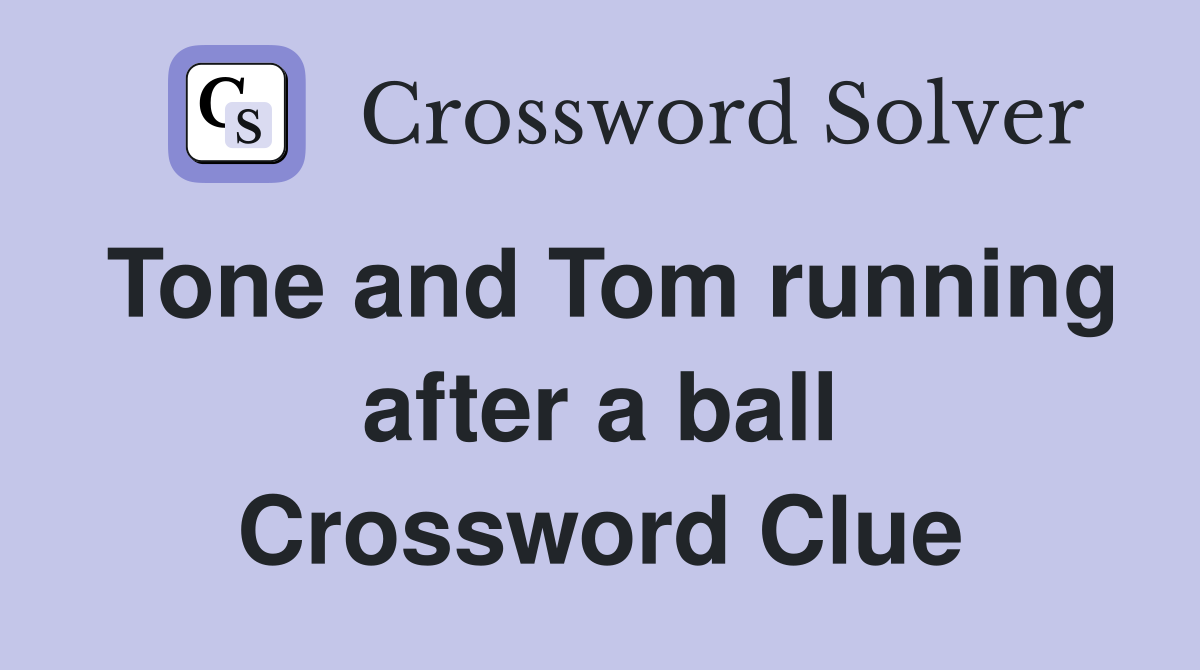 Tone and Tom running after a ball Crossword Clue