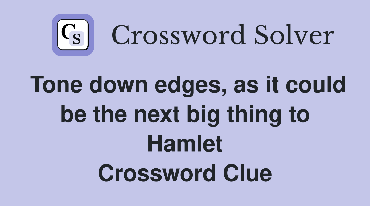 Tone down edges, as it could be the next big thing to Hamlet Crossword Clue